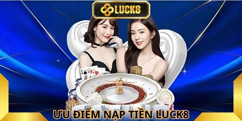 Luck8- ưu điểm nạp tiền nổi bật 