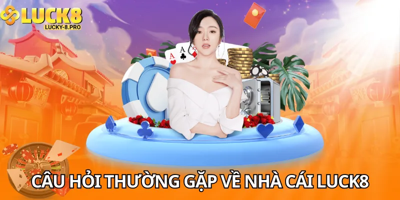 Luck8, giải đáp thắc mắc các câu hỏi thường  gặp